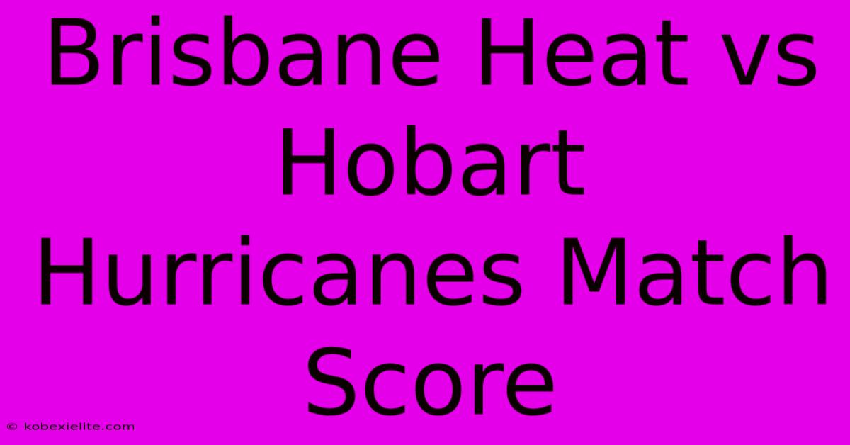 Brisbane Heat Vs Hobart Hurricanes Match Score