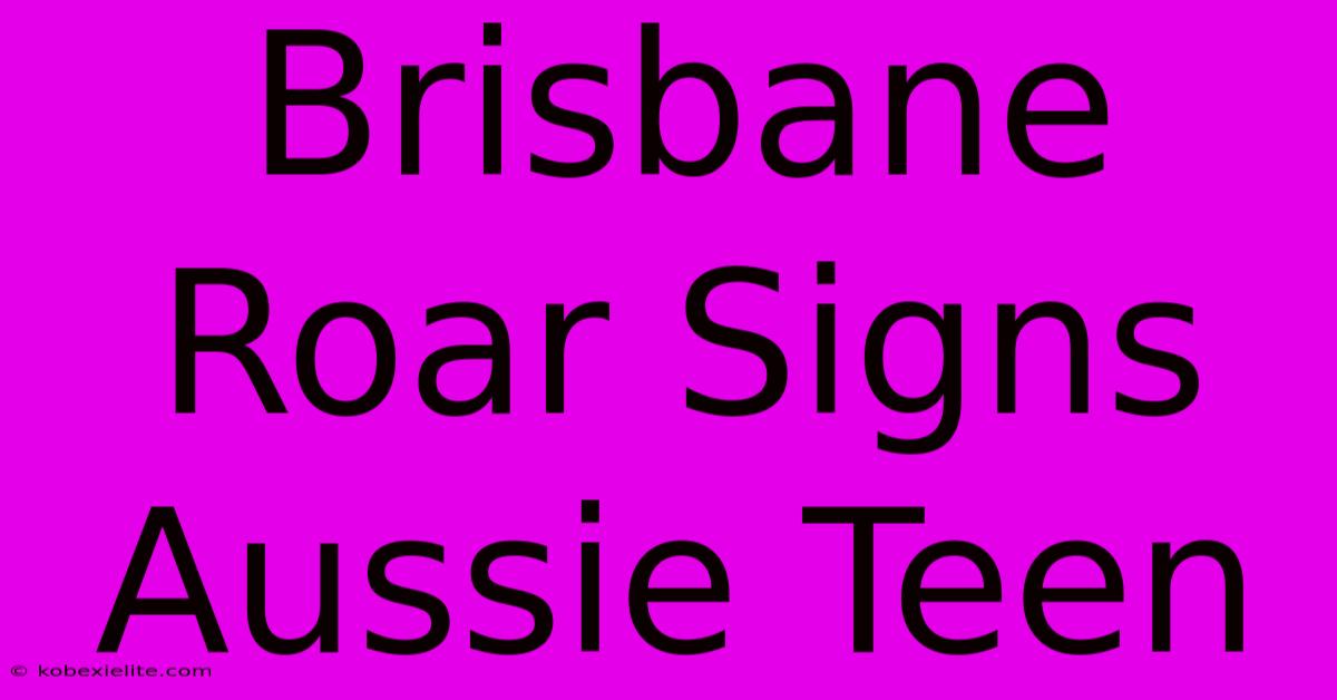 Brisbane Roar Signs Aussie Teen