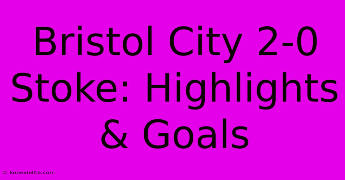 Bristol City 2-0 Stoke: Highlights & Goals