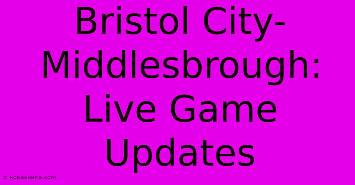 Bristol City-Middlesbrough: Live Game Updates