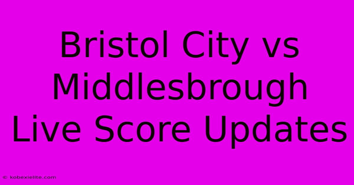 Bristol City Vs Middlesbrough Live Score Updates