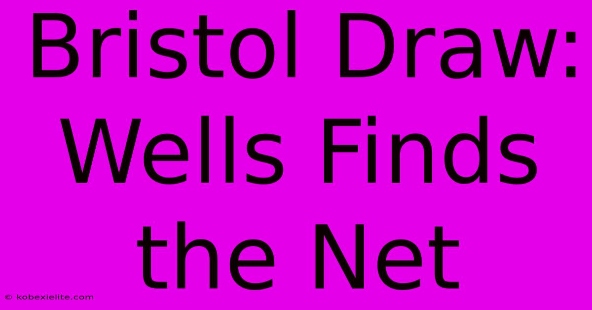 Bristol Draw: Wells Finds The Net