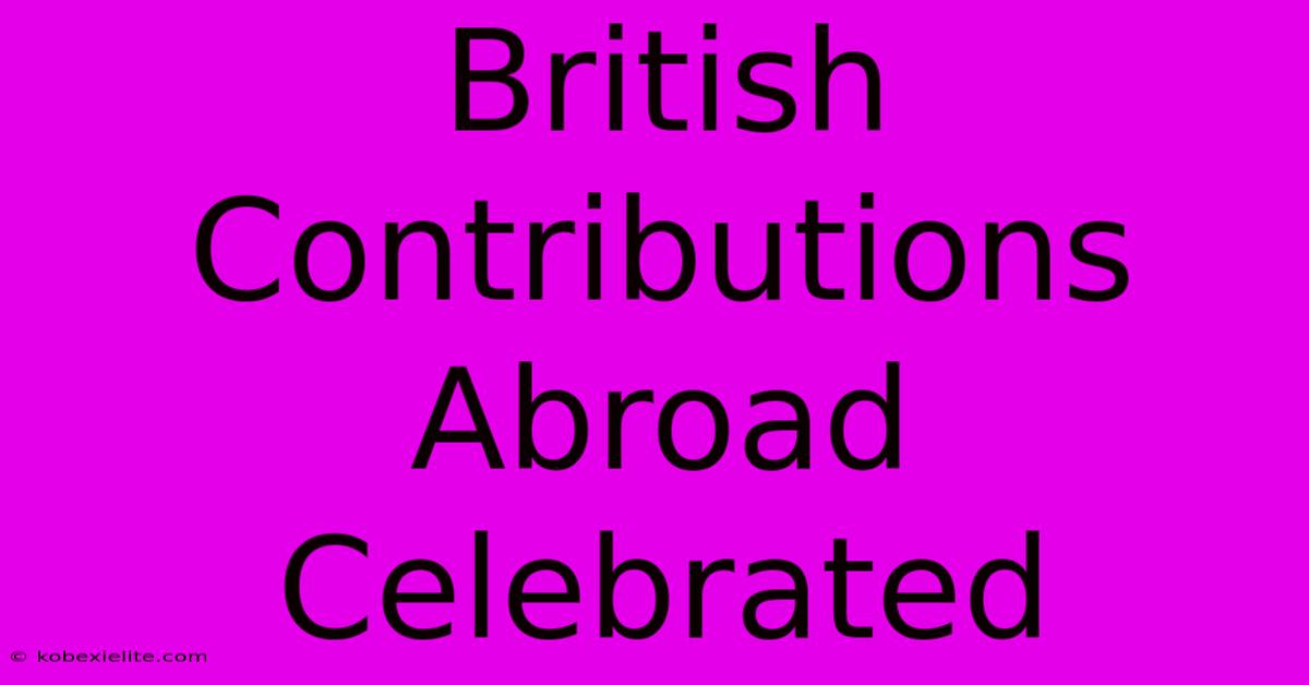 British Contributions Abroad Celebrated