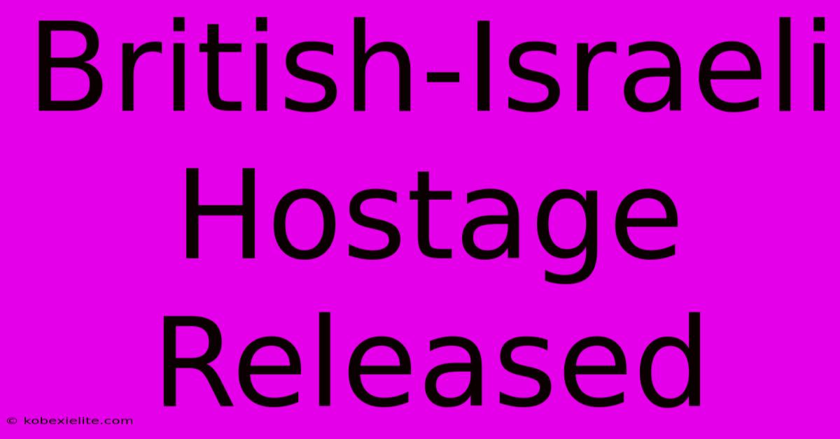 British-Israeli Hostage Released