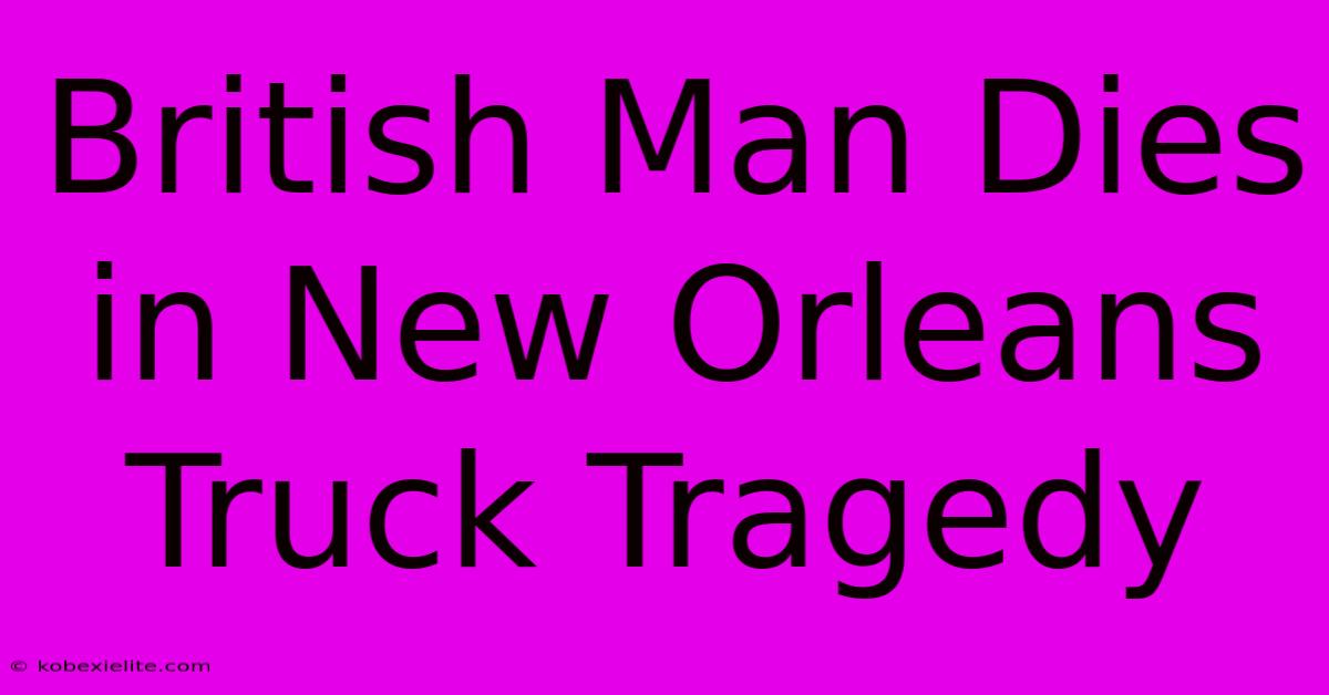 British Man Dies In New Orleans Truck Tragedy