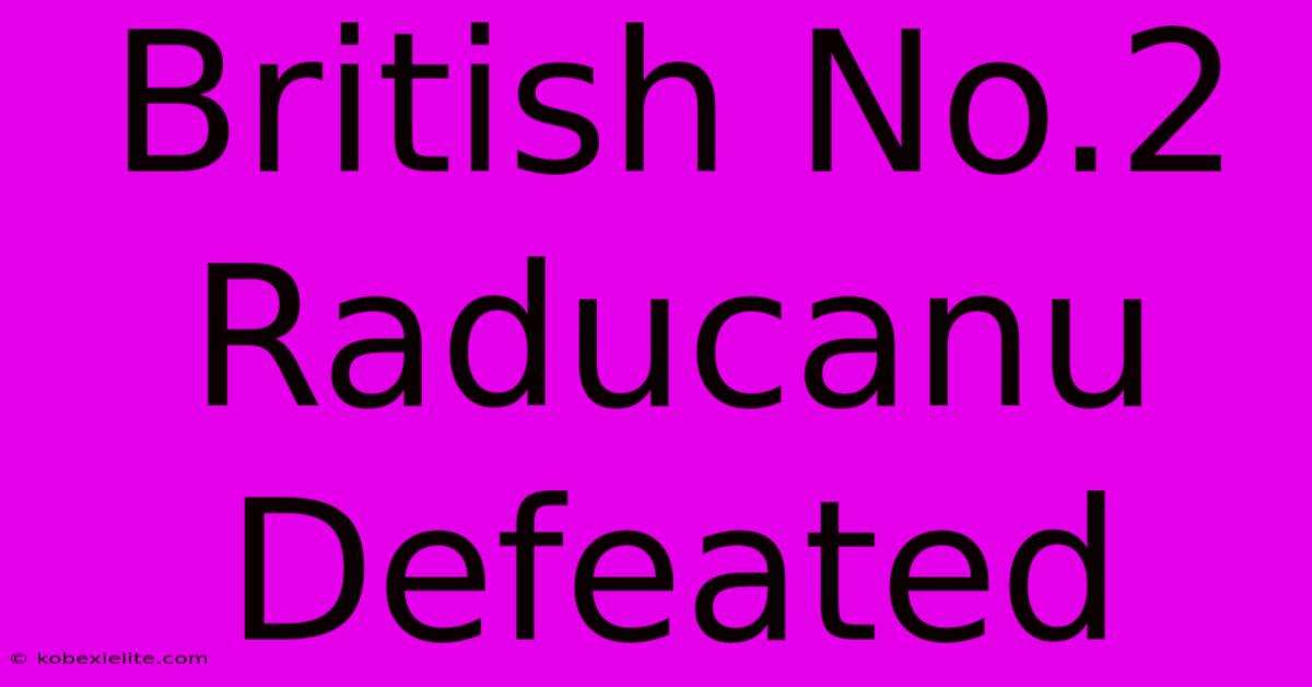 British No.2 Raducanu Defeated