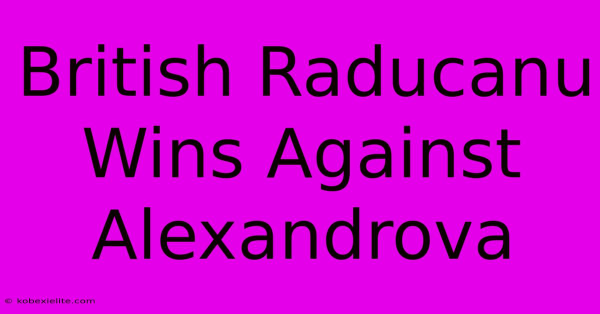 British Raducanu Wins Against Alexandrova