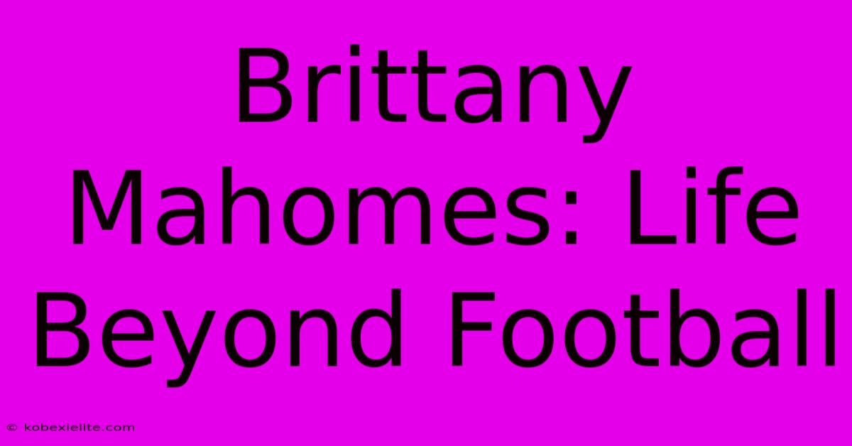 Brittany Mahomes: Life Beyond Football