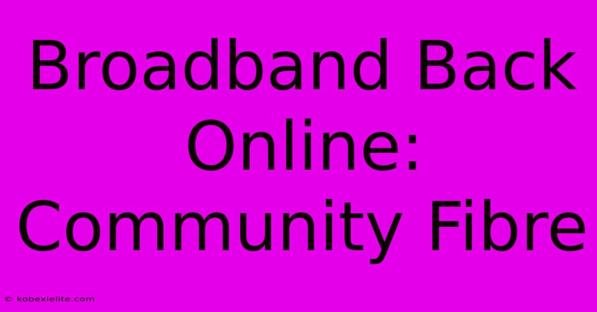 Broadband Back Online: Community Fibre Broadband Back Online: Community Fibre