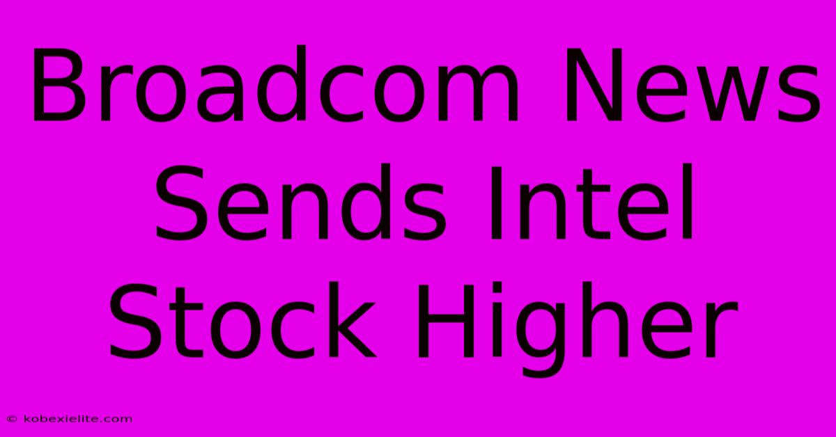 Broadcom News Sends Intel Stock Higher