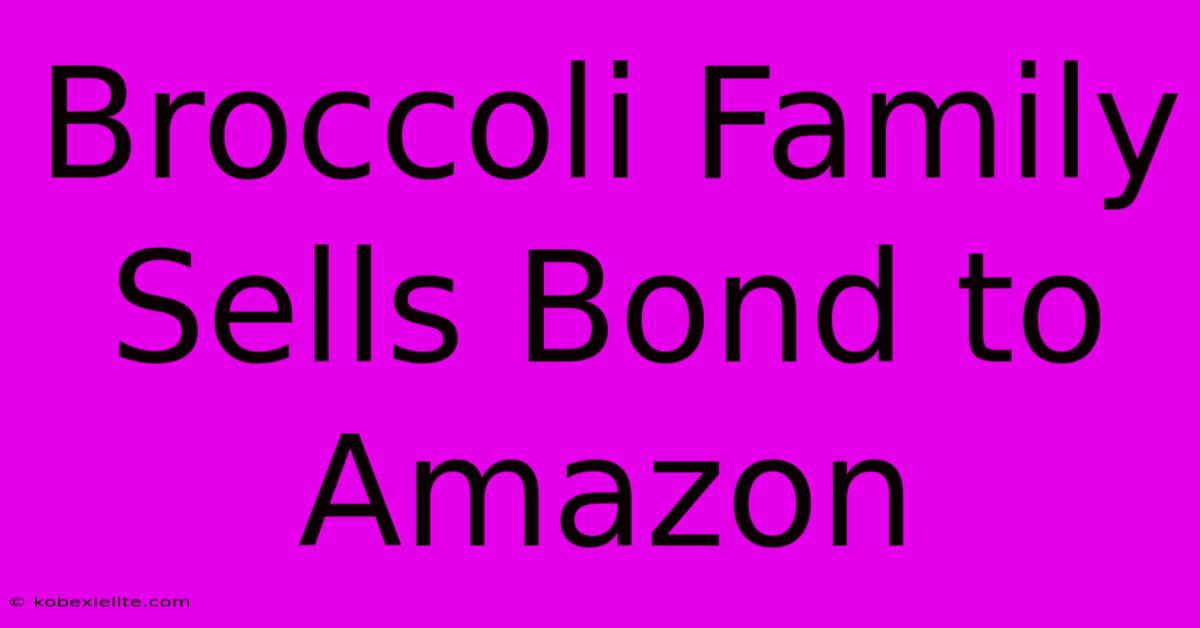 Broccoli Family Sells Bond To Amazon