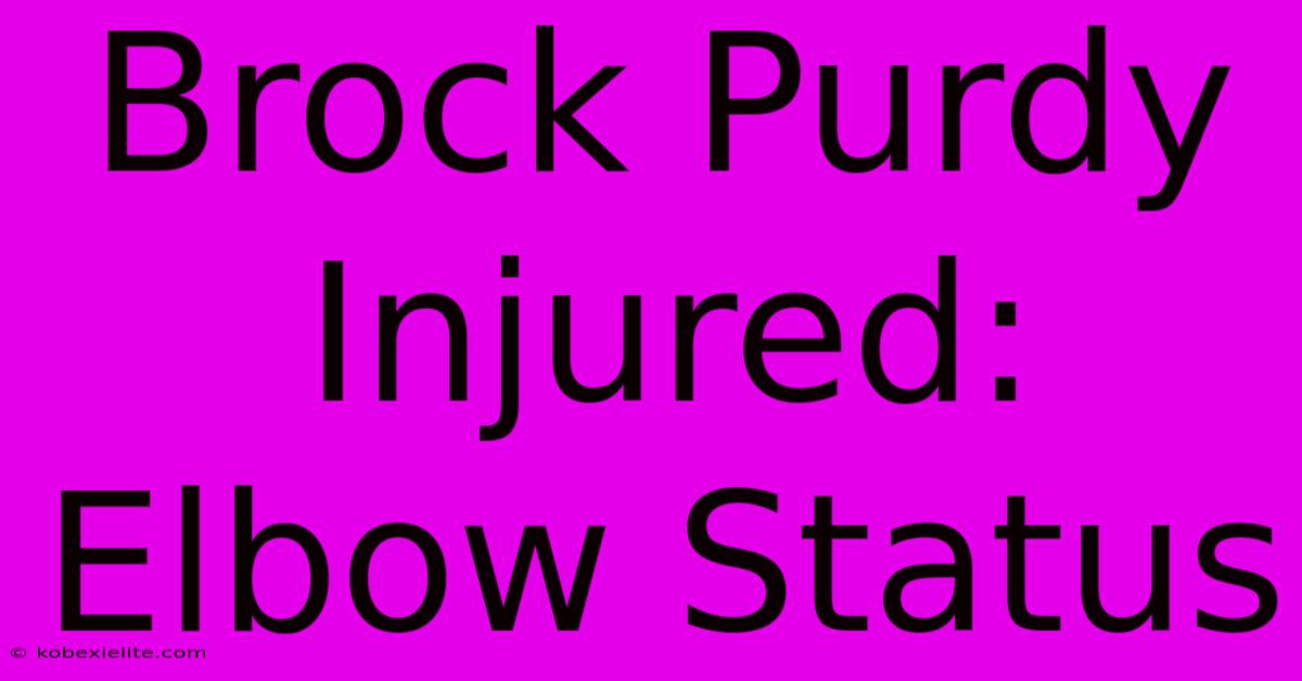 Brock Purdy Injured:  Elbow Status