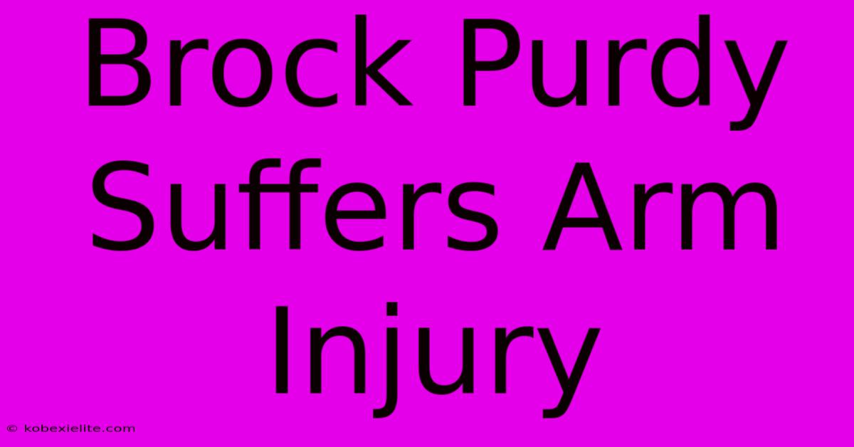 Brock Purdy Suffers Arm Injury