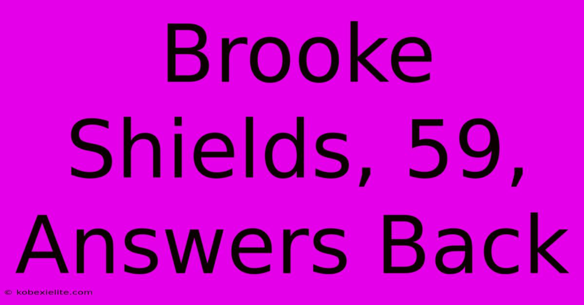 Brooke Shields, 59, Answers Back