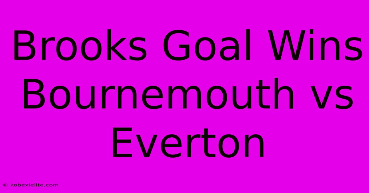 Brooks Goal Wins Bournemouth Vs Everton