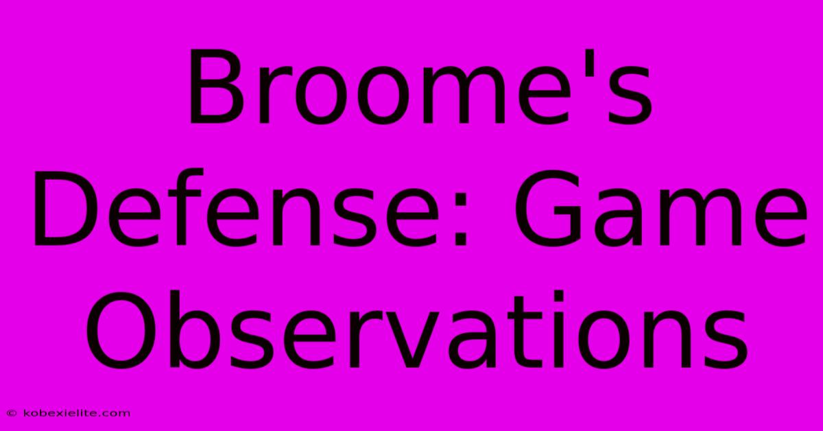 Broome's Defense: Game Observations Broome's Defense: Game Observations