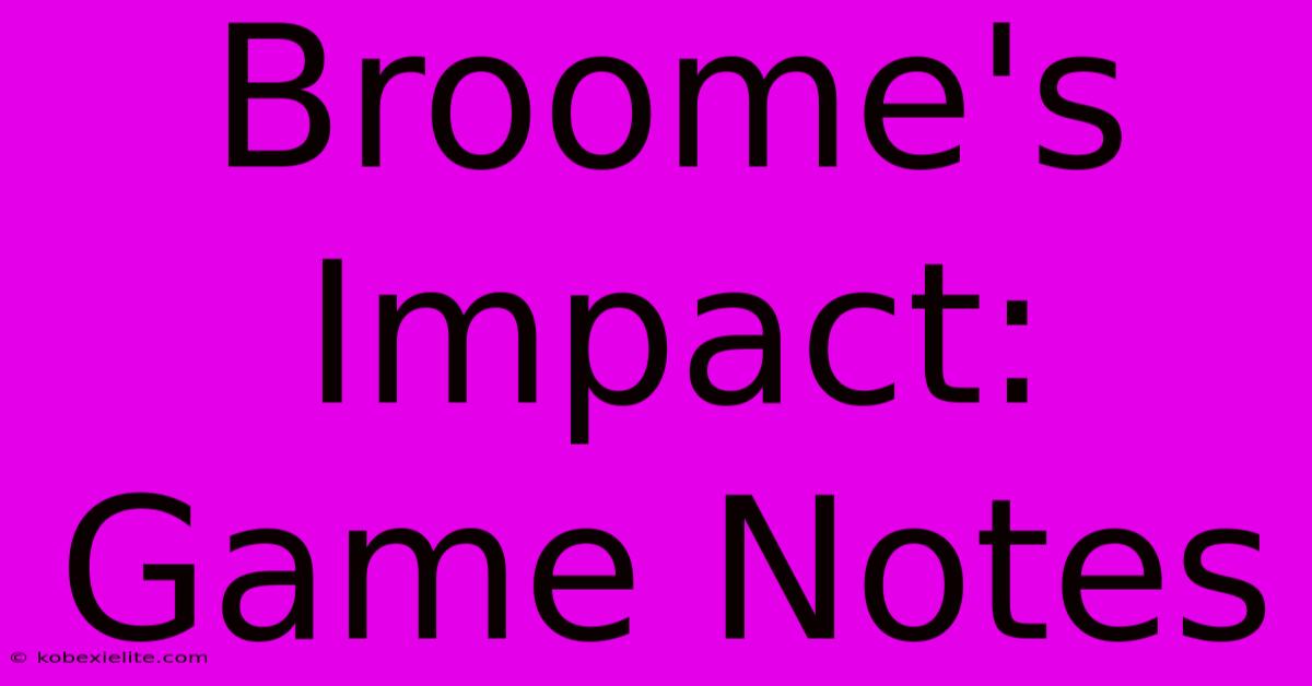 Broome's Impact: Game Notes Broome's Impact: Game Notes