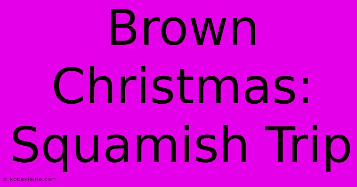 Brown Christmas: Squamish Trip