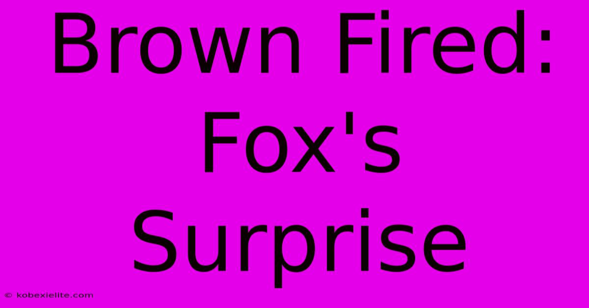 Brown Fired: Fox's Surprise