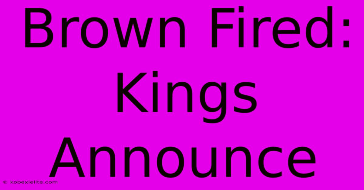 Brown Fired: Kings Announce