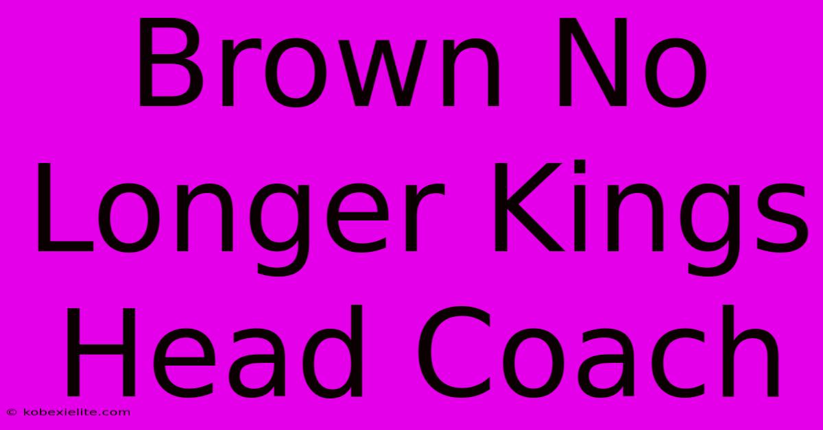 Brown No Longer Kings Head Coach