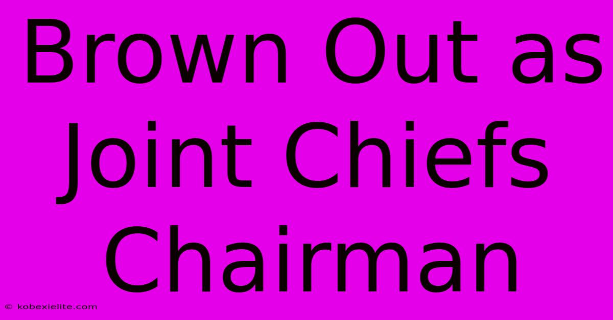 Brown Out As Joint Chiefs Chairman