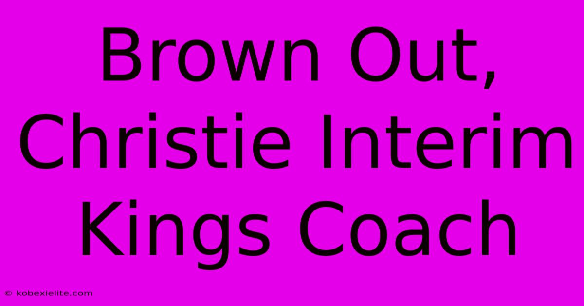 Brown Out, Christie Interim Kings Coach