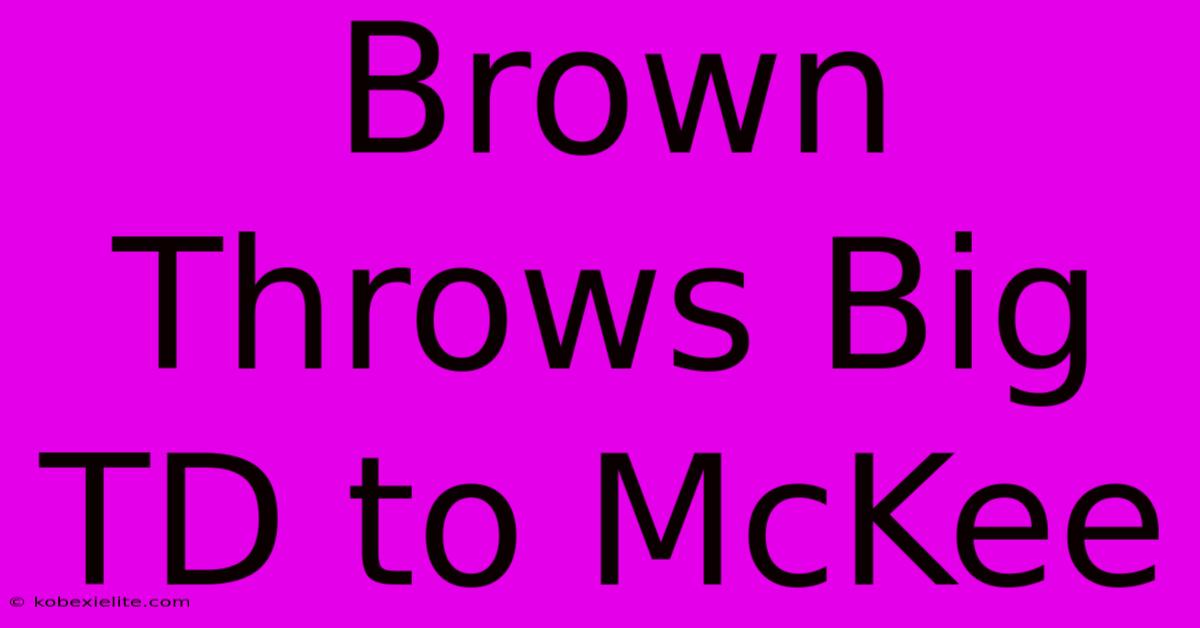 Brown Throws Big TD To McKee