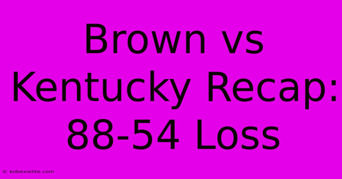 Brown Vs Kentucky Recap: 88-54 Loss