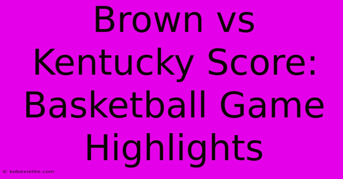 Brown Vs Kentucky Score: Basketball Game Highlights