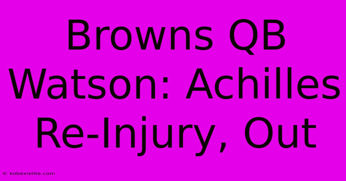 Browns QB Watson: Achilles Re-Injury, Out