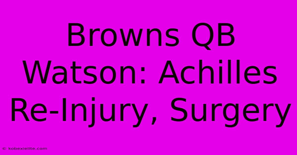 Browns QB Watson: Achilles Re-Injury, Surgery