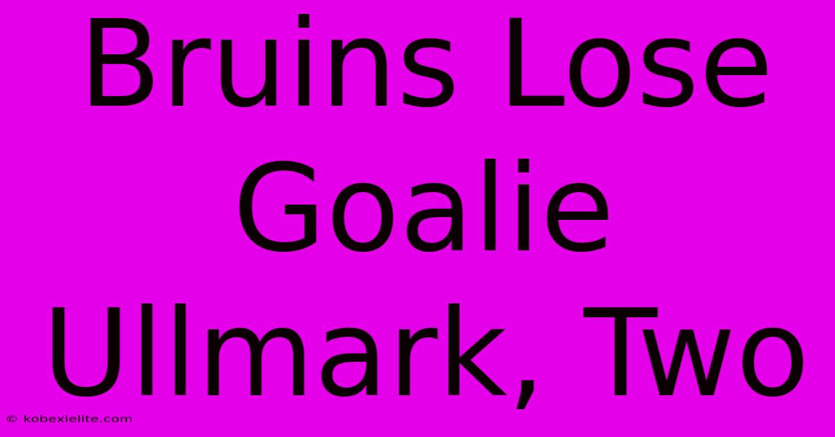 Bruins Lose Goalie Ullmark, Two