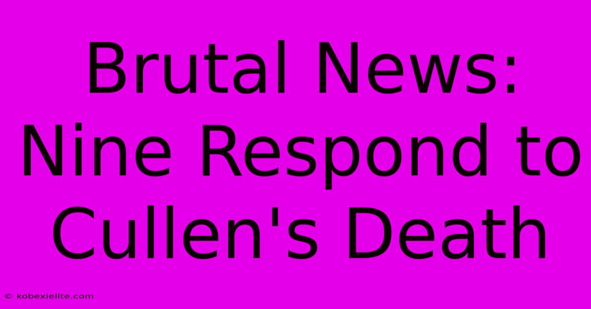 Brutal News: Nine Respond To Cullen's Death