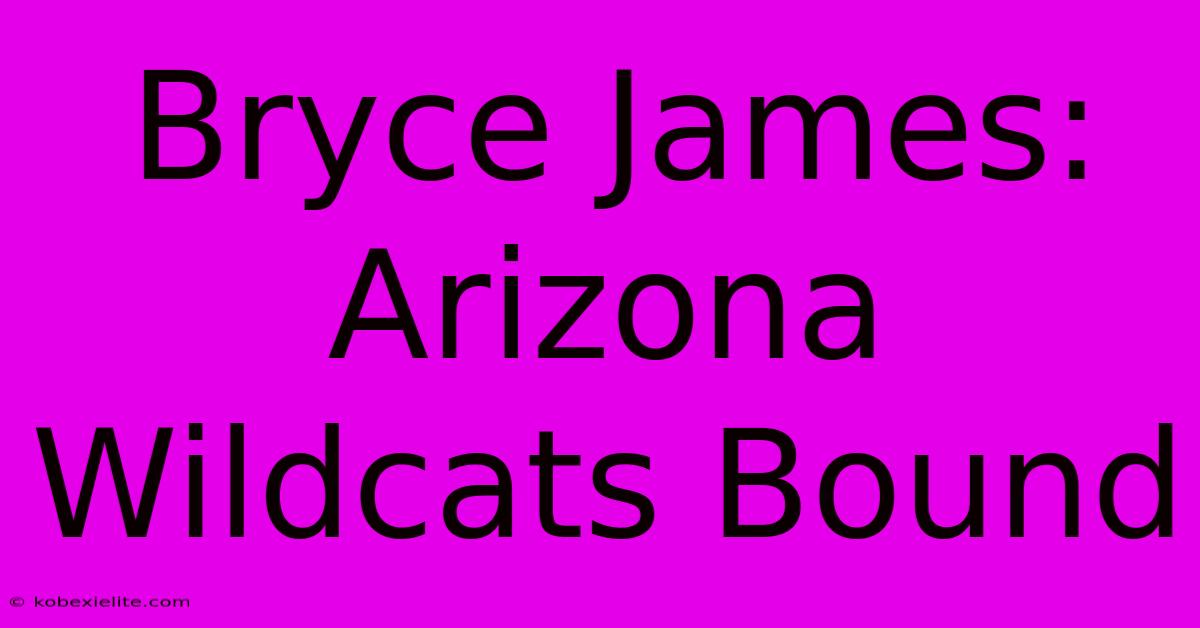 Bryce James: Arizona Wildcats Bound