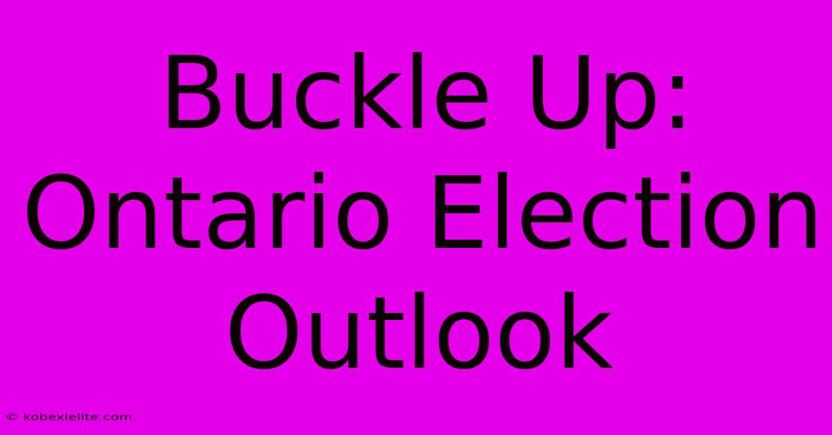 Buckle Up: Ontario Election Outlook