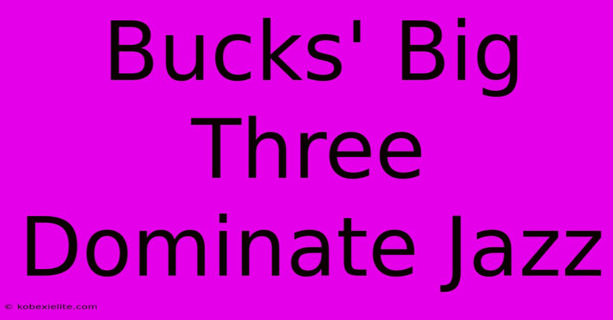 Bucks' Big Three Dominate Jazz