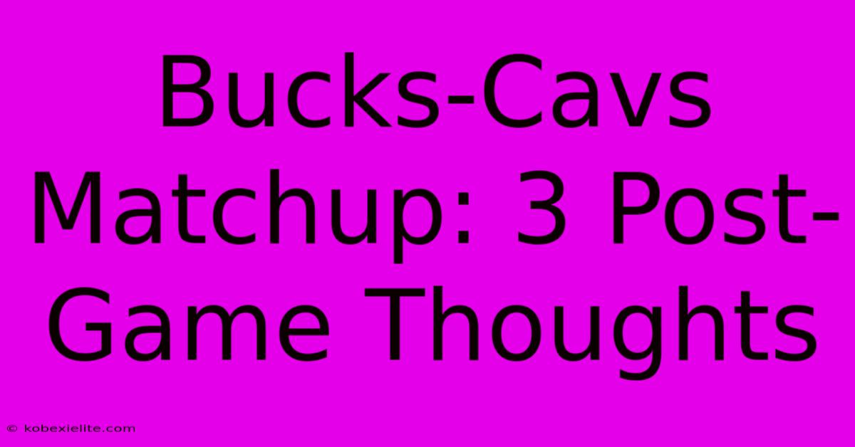 Bucks-Cavs Matchup: 3 Post-Game Thoughts