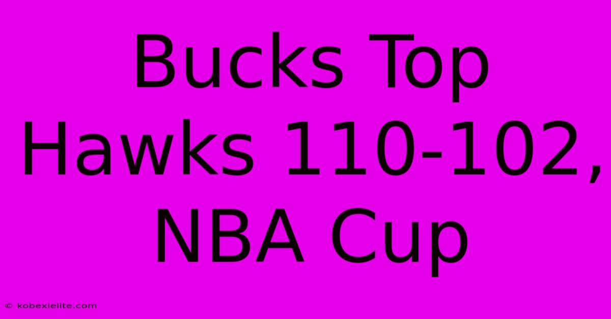 Bucks Top Hawks 110-102, NBA Cup Bucks Top Hawks 110-102, NBA Cup