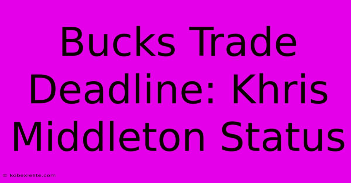 Bucks Trade Deadline: Khris Middleton Status