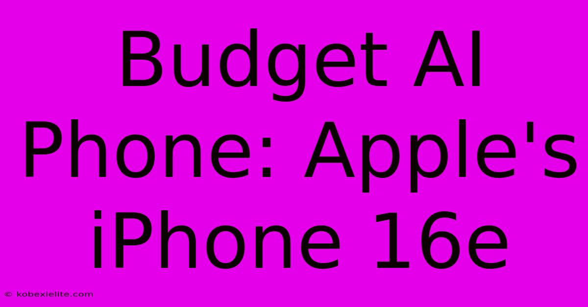 Budget AI Phone: Apple's IPhone 16e