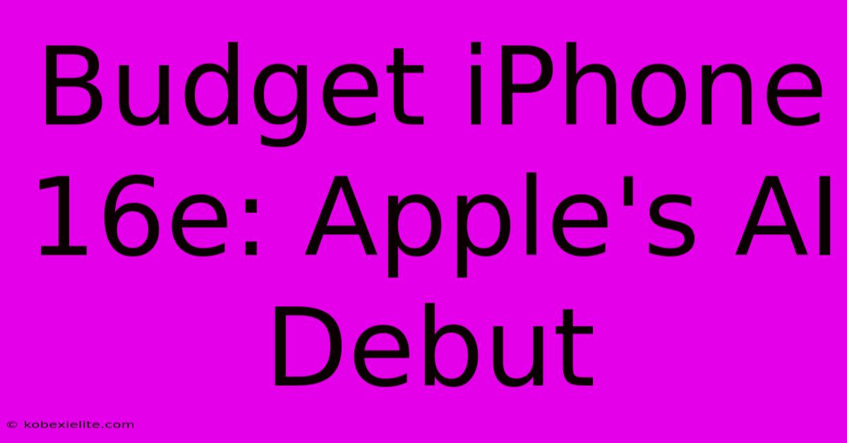 Budget IPhone 16e: Apple's AI Debut