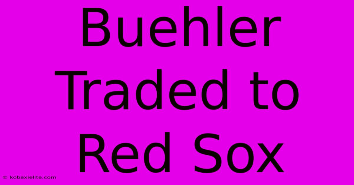 Buehler Traded To Red Sox