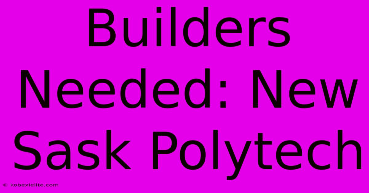 Builders Needed: New Sask Polytech