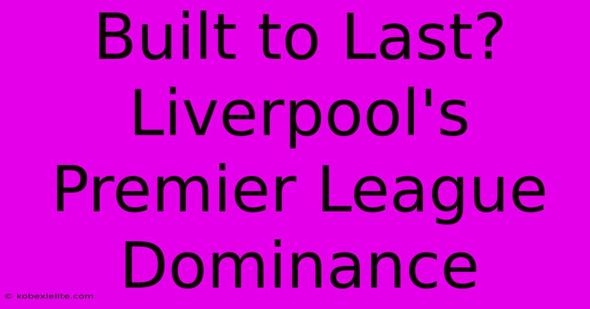 Built To Last? Liverpool's Premier League Dominance