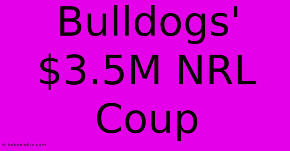 Bulldogs' $3.5M NRL Coup