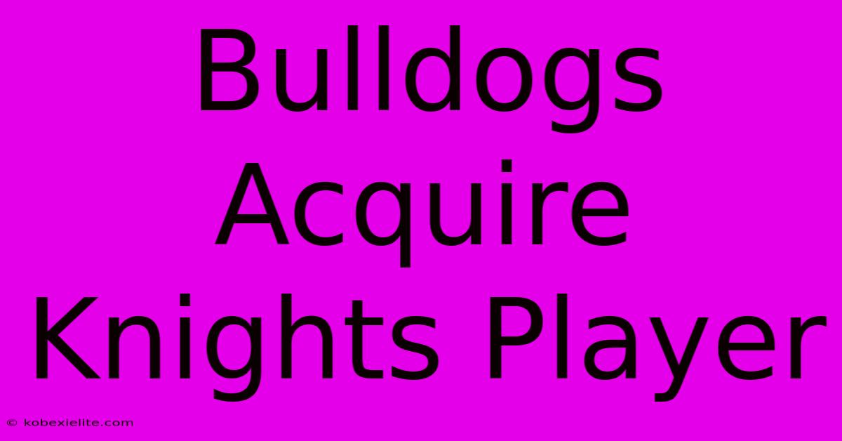 Bulldogs Acquire Knights Player