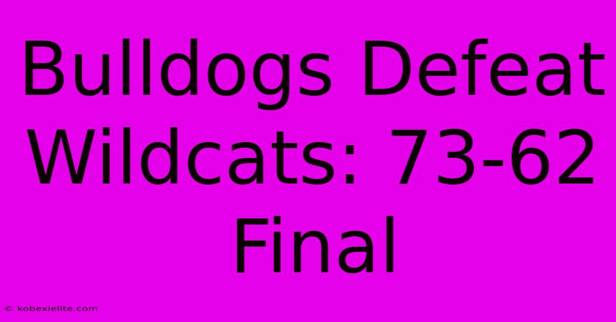 Bulldogs Defeat Wildcats: 73-62 Final