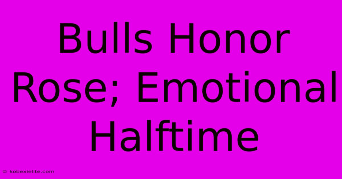 Bulls Honor Rose; Emotional Halftime