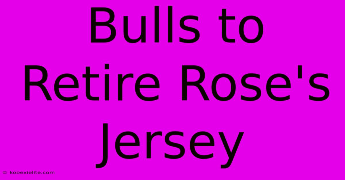 Bulls To Retire Rose's Jersey